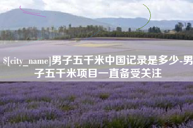泰兴男子五千米中国记录是多少-男子五千米项目一直备受关注