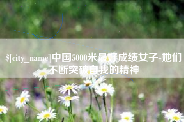 泰兴中国5000米最好成绩女子-她们不断突破自我的精神