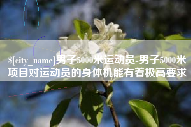 泰兴男子5000米运动员-男子5000米项目对运动员的身体机能有着极高要求