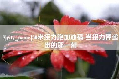 泰兴50米接力跑加油稿-当接力棒递出的那一刻