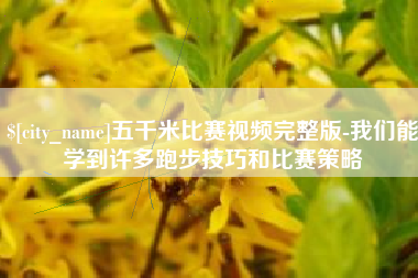 泰兴五千米比赛视频完整版-我们能学到许多跑步技巧和比赛策略