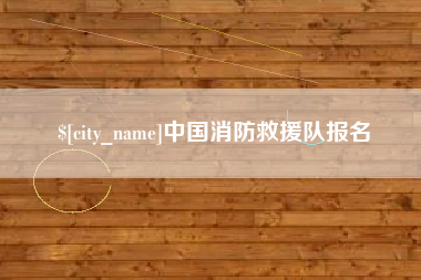 泰兴中国消防救援队报名