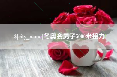 泰兴冬奥会男子5000米接力