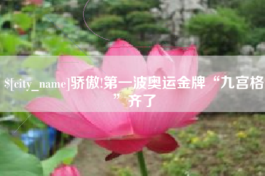 泰兴骄傲!第一波奥运金牌“九宫格”齐了