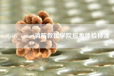 泰兴消防救援学院报考体检标准