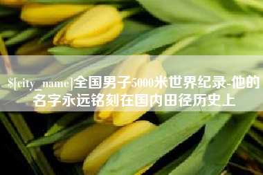 泰兴全国男子5000米世界纪录-他的名字永远铭刻在国内田径历史上