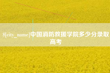 泰兴中国消防救援学院多少分录取高考