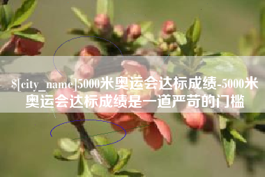 泰兴5000米奥运会达标成绩-5000米奥运会达标成绩是一道严苛的门槛