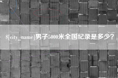 泰兴男子5000米全国纪录是多少？