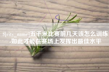 泰兴五千米比赛前几天该怎么训练-如此才能在赛场上发挥出最佳水平