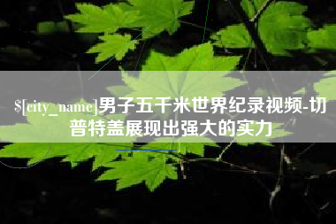 泰兴男子五千米世界纪录视频-切普特盖展现出强大的实力