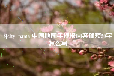 泰兴中国地图手抄报内容简短50字怎么写