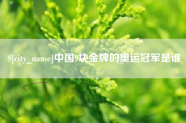 泰兴中国9块金牌的奥运冠军是谁