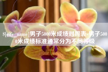 泰兴男子5000米成绩对照表-男子5000米成绩标准通常分为不同等级