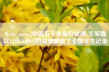 泰兴中国五千米最好成绩-王军霞以14分51秒92的成绩刷新了全国学生记录