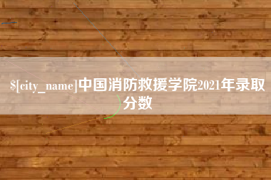 泰兴中国消防救援学院2021年录取分数