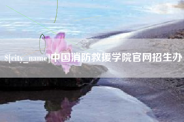泰兴中国消防救援学院官网招生办