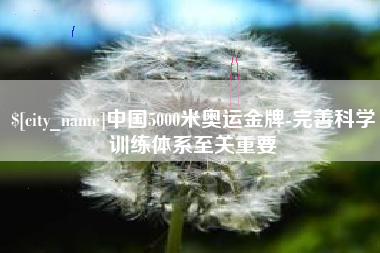 泰兴中国5000米奥运金牌-完善科学训练体系至关重要