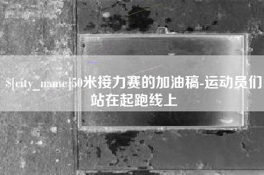 泰兴50米接力赛的加油稿-运动员们站在起跑线上
