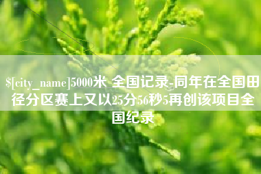 泰兴5000米 全国记录-同年在全国田径分区赛上又以25分56秒5再创该项目全国纪录