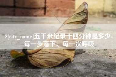 泰兴五千米纪录十四分钟是多少-每一步落下、每一次呼吸