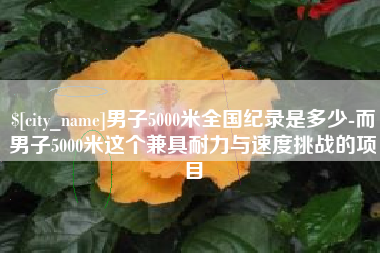 泰兴男子5000米全国纪录是多少-而男子5000米这个兼具耐力与速度挑战的项目