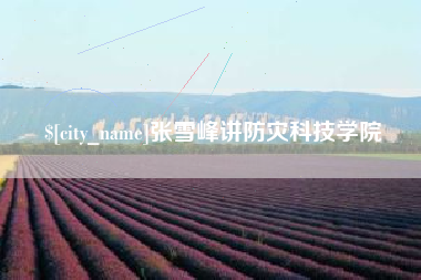 泰兴张雪峰讲防灾科技学院