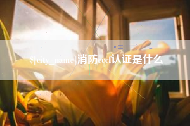 泰兴消防cccf认证是什么