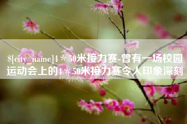 泰兴4＊50米接力赛-曾有一场校园运动会上的4＊50米接力赛令人印象深刻