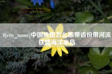 泰兴中国地图怎么画带省份带河流铁路海洋半岛