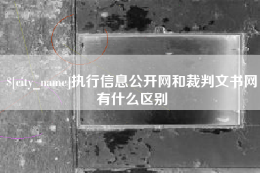 泰兴执行信息公开网和裁判文书网有什么区别