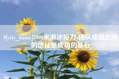 泰兴5000米滑冰接力-团队成员之间的信任是成功的基石