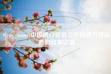 泰兴中国执行信息公开网官方网站查询结案证明
