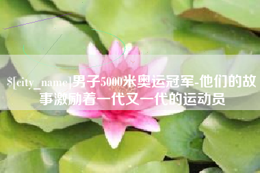 泰兴男子5000米奥运冠军-他们的故事激励着一代又一代的运动员