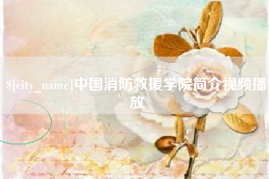泰兴中国消防救援学院简介视频播放