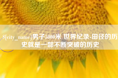 泰兴男子5000米 世界纪录-田径的历史就是一部不断突破的历史