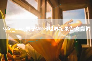 泰兴男子5000米世界纪录告破 新闻