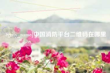 泰兴中国消防平台二维码在哪里