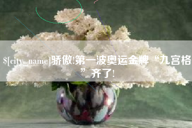 泰兴骄傲!第一波奥运金牌“九宫格”齐了!