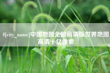 泰兴中国地图全图高清版世界地图高清十亿像素