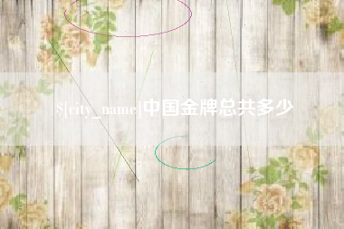 泰兴中国金牌总共多少