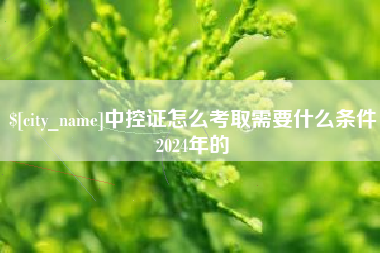 泰兴中控证怎么考取需要什么条件2024年的