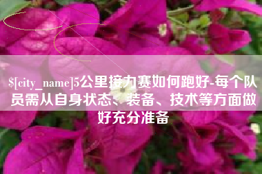 泰兴5公里接力赛如何跑好-每个队员需从自身状态、装备、技术等方面做好充分准备