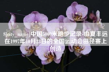 泰兴中国5000米跑步记录-由夏丰远在1997年10月23日的全国运动会田径赛上创造