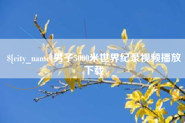 泰兴男子5000米世界纪录视频播放下载