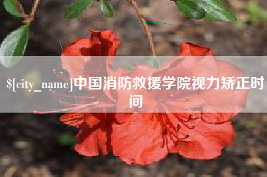 泰兴中国消防救援学院视力矫正时间
