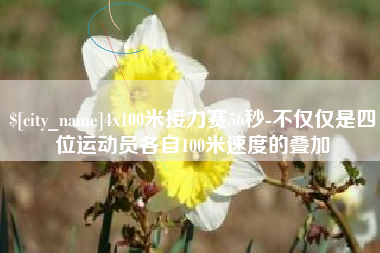 泰兴4x100米接力赛56秒-不仅仅是四位运动员各自100米速度的叠加