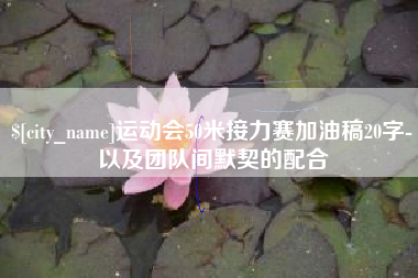 泰兴运动会50米接力赛加油稿20字-以及团队间默契的配合