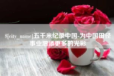 泰兴五千米纪录中国-为中国田径事业增添更多的光彩