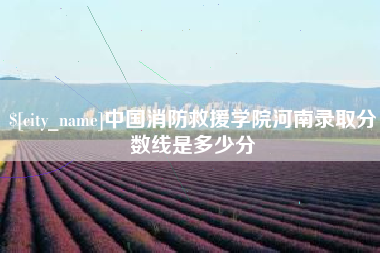 泰兴中国消防救援学院河南录取分数线是多少分